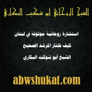 استشارة روحانية موثوقة في لبنان – الشيخ أبو شوكت البكاري