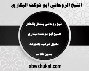 شيخ روحاني يشتغل بالحلال – حلول شرعية مضمونة بدون طلاسم – الشيخ أبو شوكت البكاري – abwshukat.com