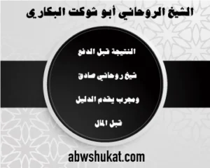 النتيجة قبل الدفع – شيخ روحاني صادق ومجرب يقدم الدليل قبل المال – الشيخ أبو شوكت البكاري – abwshukat.com
