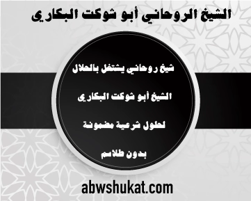 شيخ روحاني يشتغل بالحلال – حلول شرعية مضمونة بدون طلاسم – الشيخ أبو شوكت البكاري – abwshukat.com